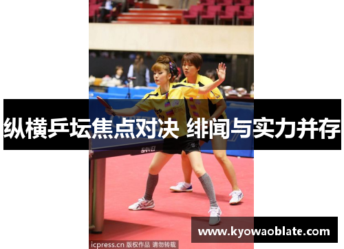 纵横乒坛焦点对决 绯闻与实力并存